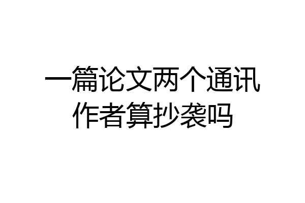 一篇论文两个通讯作者算抄袭吗