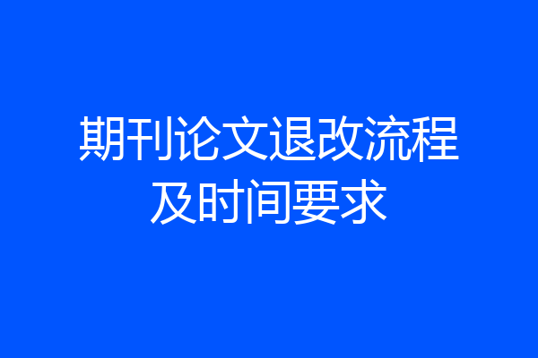 期刊论文退改流程及时间要求