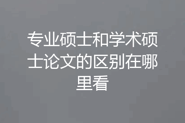 专业硕士和学术硕士论文的区别在哪里看
