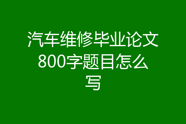 汽车维修毕业论文800字题目怎么写