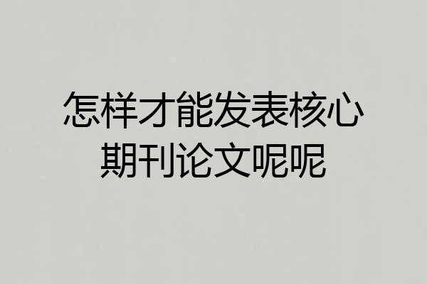 怎样才能发表核心期刊论文呢呢