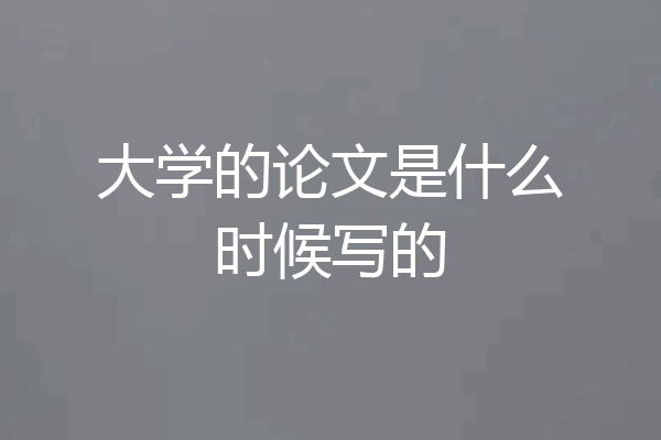 大学的论文是什么时候写的