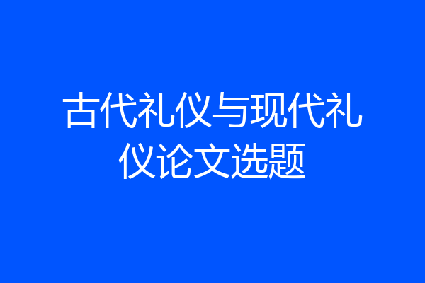 古代礼仪与现代礼仪论文选题