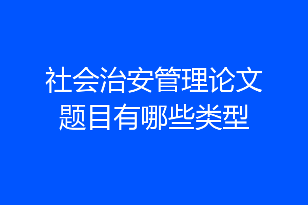 社会治安管理论文题目有哪些类型