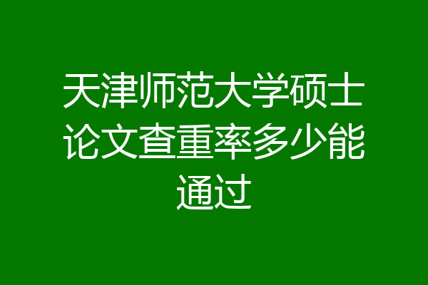 天津师范大学硕士论文查重率多少能通过