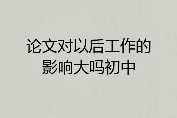 论文对以后工作的影响大吗初中