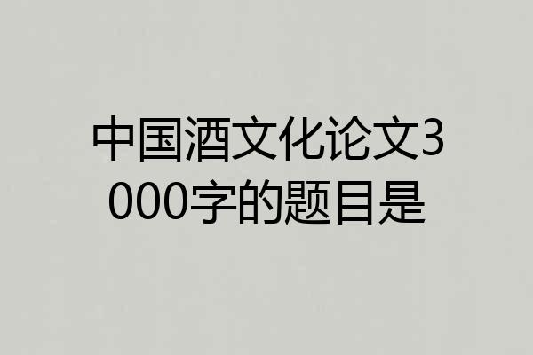 中国酒文化论文3000字的题目是