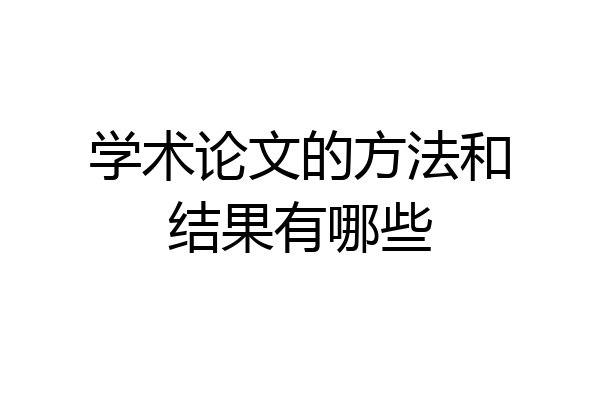 学术论文的方法和结果有哪些