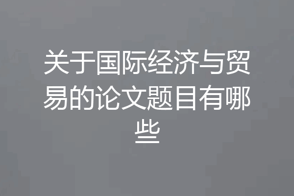 关于国际经济与贸易的论文题目有哪些