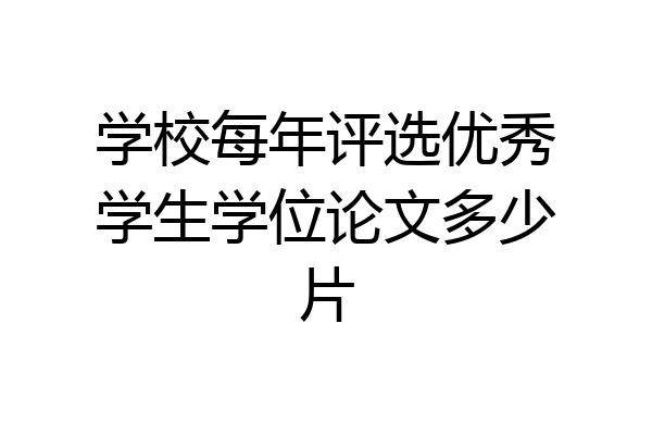 学校每年评选优秀学生学位论文多少片