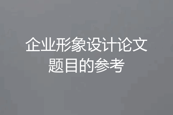 企业形象设计论文题目的参考