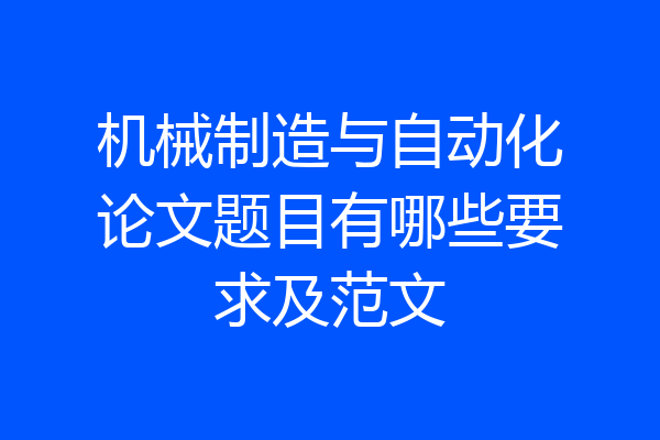 机械制造与自动化论文题目有哪些要求及范文