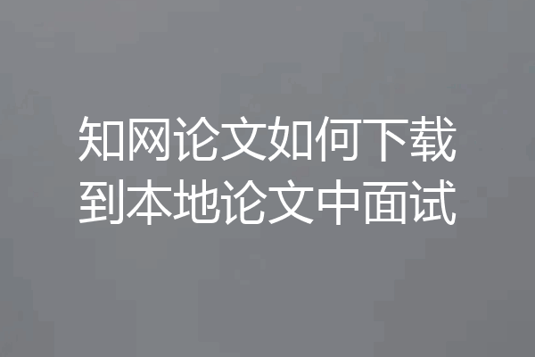 知网论文如何下载到本地论文中面试