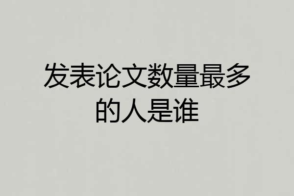 发表论文数量最多的人是谁