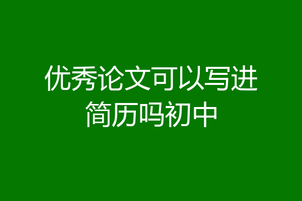 优秀论文可以写进简历吗初中