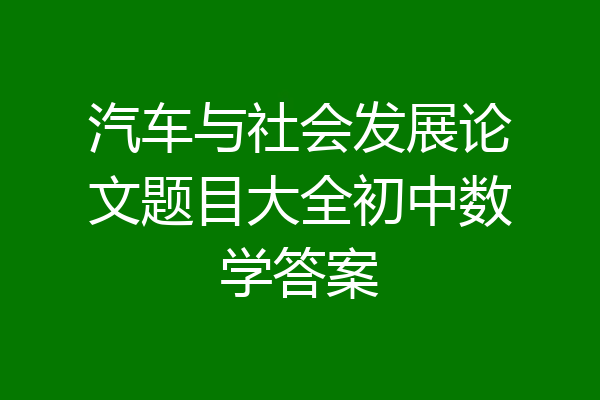 汽车与社会发展论文题目大全初中数学答案