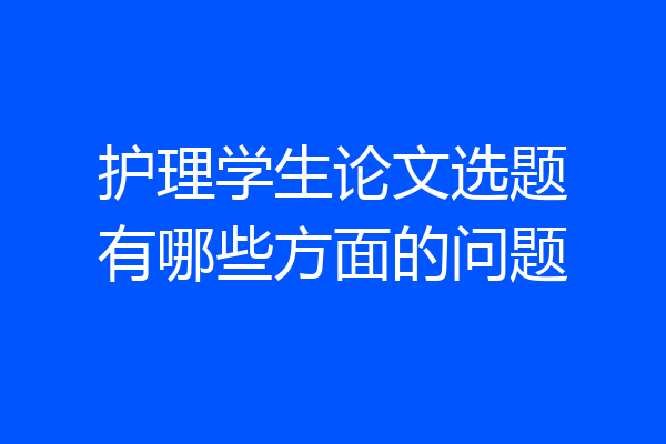 护理学生论文选题有哪些方面的问题