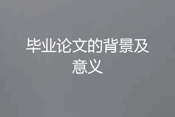 毕业论文的背景及意义
