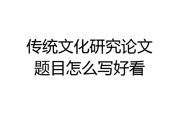 传统文化研究论文题目怎么写好看
