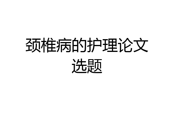 颈椎病的护理论文选题