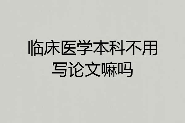 临床医学本科不用写论文嘛吗