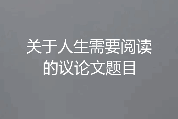 关于人生需要阅读的议论文题目