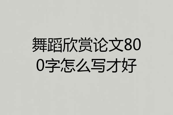 舞蹈欣赏论文800字怎么写才好