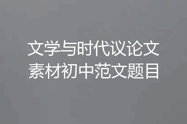 文学与时代议论文素材初中范文题目