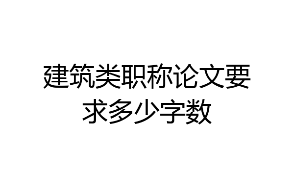 建筑类职称论文要求多少字数