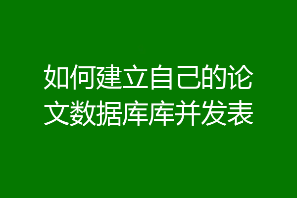 如何建立自己的论文数据库库并发表