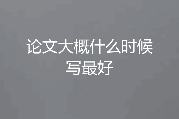 论文大概什么时候写最好