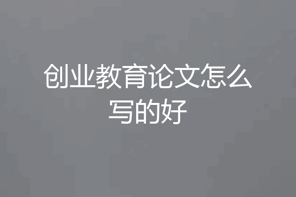 创业教育论文怎么写的好
