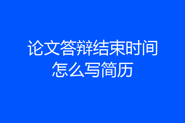 论文答辩结束时间怎么写简历