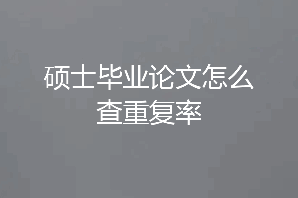 硕士毕业论文怎么查重复率