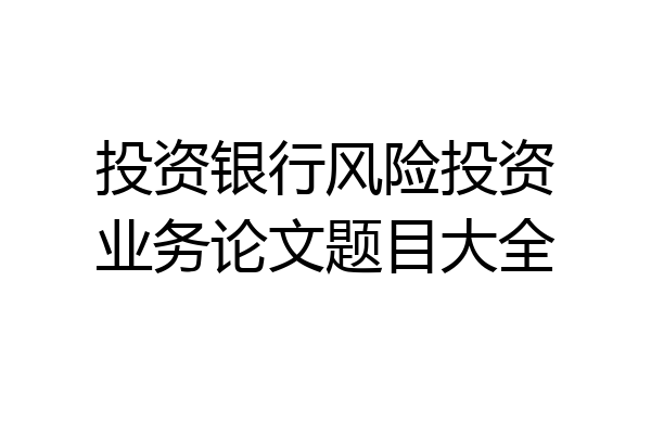 投资银行风险投资业务论文题目大全
