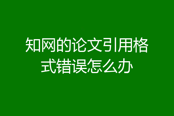 知网的论文引用格式错误怎么办
