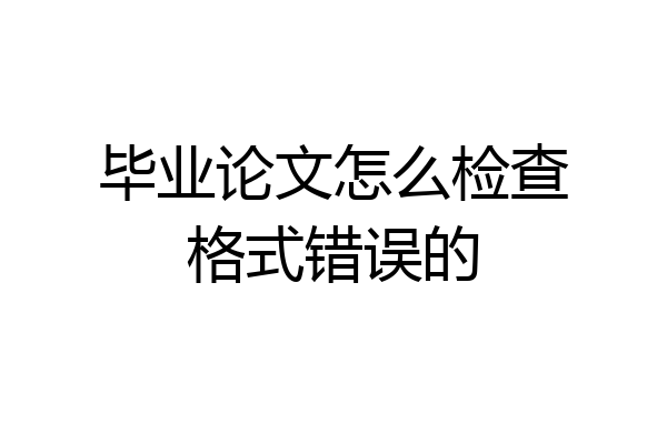 毕业论文怎么检查格式错误的