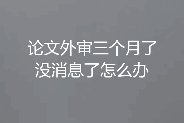 论文外审三个月了没消息了怎么办