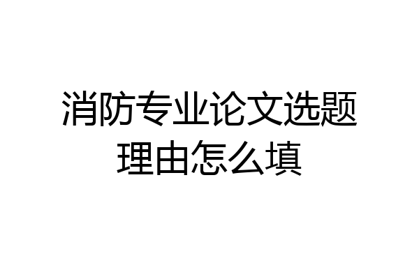 消防专业论文选题理由怎么填
