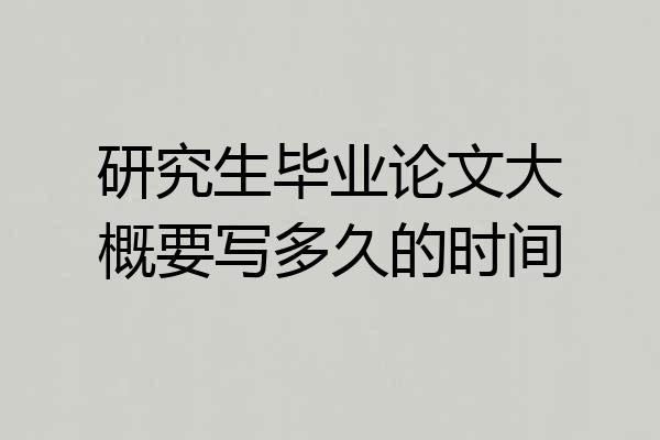 研究生毕业论文大概要写多久的时间
