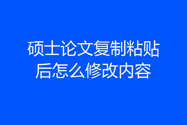 硕士论文复制粘贴后怎么修改内容