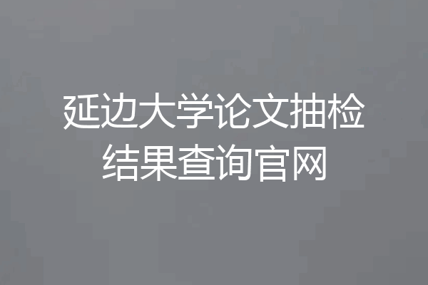 延边大学论文抽检结果查询官网