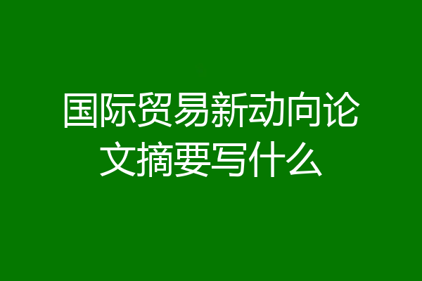 国际贸易新动向论文摘要写什么