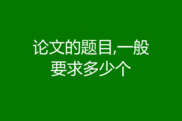 论文的题目,一般要求多少个