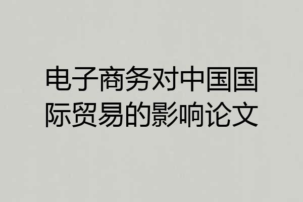 电子商务对中国国际贸易的影响论文