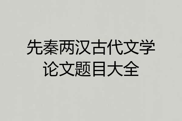 先秦两汉古代文学论文题目大全