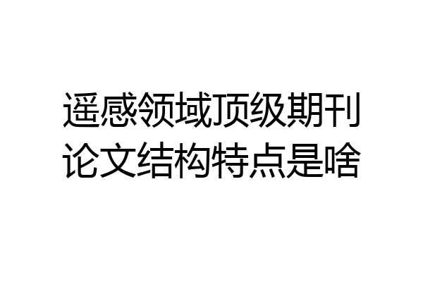 遥感领域顶级期刊论文结构特点是啥