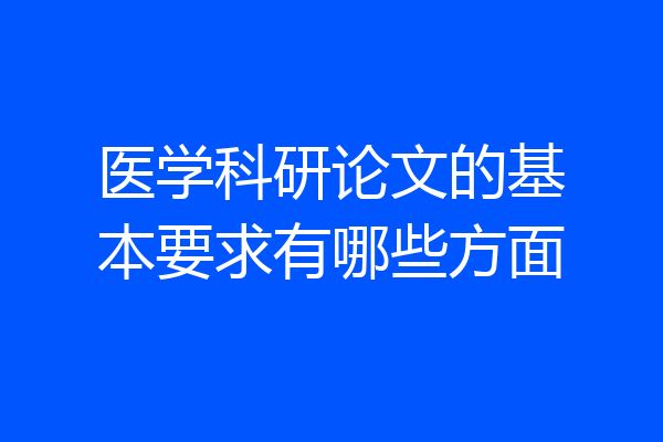 医学科研论文的基本要求有哪些方面