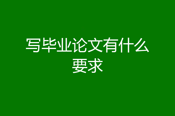 写毕业论文有什么要求