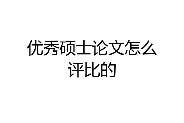 优秀硕士论文怎么评比的